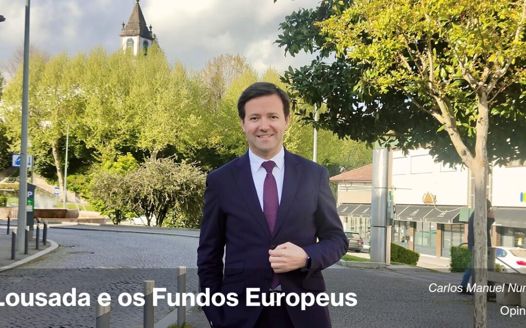 Lousada e os Fundos Europeus: o dever de transformar investimento em desenvolvimento